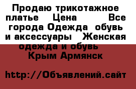 Продаю трикотажное платье  › Цена ­ 500 - Все города Одежда, обувь и аксессуары » Женская одежда и обувь   . Крым,Армянск